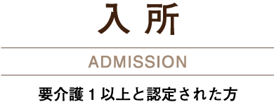 入所 ADMISSION 要介護1以上と認定された方